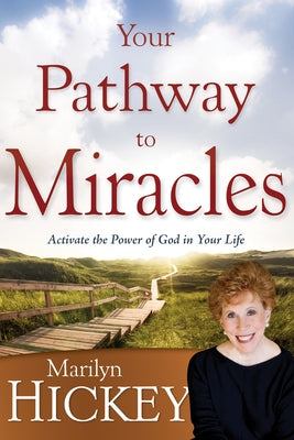 Your Pathway to Miracles: Activate the Power of God in Your Life by Hickey, Marilyn