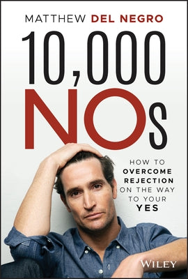 10,000 Nos: How to Overcome Rejection on the Way to Your Yes by Del Negro, Matthew