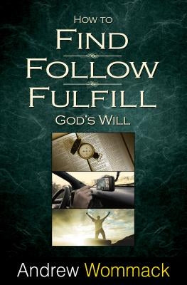 How to Find, Follow, Fulfill: God's Will for Your Life by Wommack, Andrew