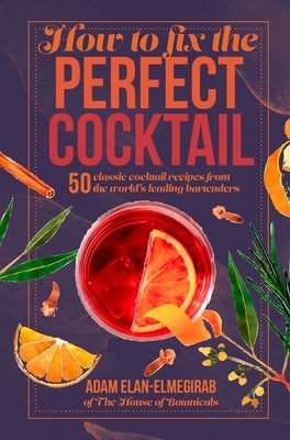How to Fix the Perfect Cocktail: 50 Classic Cocktail Recipes from the World's Leading Bartenders by Elan-Elmegirab, Adam