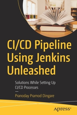 CI/CD Pipeline Using Jenkins Unleashed: Solutions While Setting Up CI/CD Processes by Dingare, Pranoday