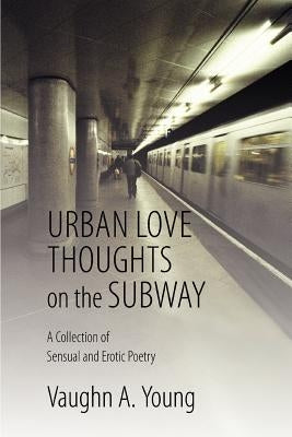 Urban Love Thoughts on the Subway: A Collection of Sensual and Erotic Poetry by Young, Vaughn A.