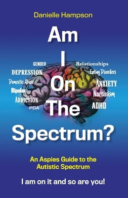Am I On The Spectrum?: An Aspies Guide to the Autistic Spectruum Iam on it and So Are You! by Hampson, Danielle