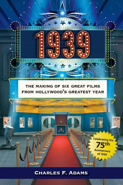 1939: The Making of Six Great Films from Hollywoodas Greatest Year by Adams, Charles F.