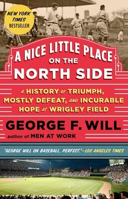 A Nice Little Place on the North Side: A History of Triumph, Mostly Defeat, and Incurable Hope at Wrigley Field by Will, George