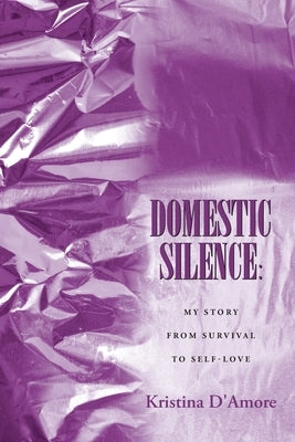 Domestic Silence: My Story from Survival to Self-Love by D'Amore, Kristina