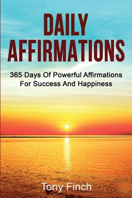 Daily Affirmations: 365 days of powerful affirmations for success and happiness by Finch, Tony