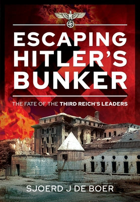 Escaping Hitler's Bunker: The Fate of the Third Reich's Leaders by de Boer, Sjoerd J.