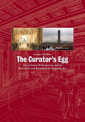 The Curator's Egg: The Evolution of the Museum Concept from the French Revolution to the Present Day by Schubert, Karsten