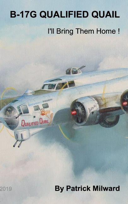 B-17G Qualified Quail 2019 Edition: I'll Bring Them Home ! by Milward, Patrick