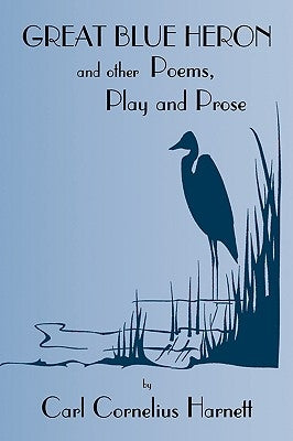 Great Blue Heron and Other Poems, Play and Prose by Harnett, Carl Cornelius