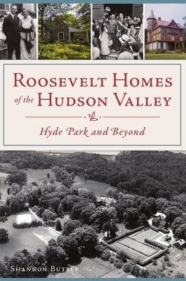 Roosevelt Homes of the Hudson Valley: Hyde Park and Beyond by Butler, Shannon