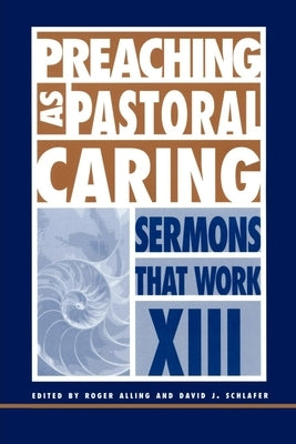 Preaching as Pastoral Caring: Sermons That Work Series XIII by Schlafer, David J.