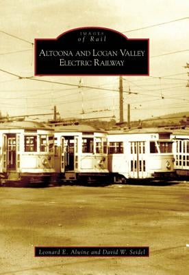Altoona and Logan Valley Electric Railway by Alwine, Leonard E.