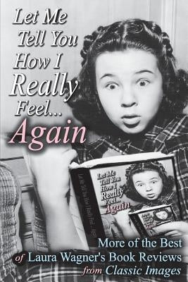 Let Me Tell You How I Really Feel...Again: More of the Best of Laura Wagner's Book Reviews from Classic Images by Wagner, Laura