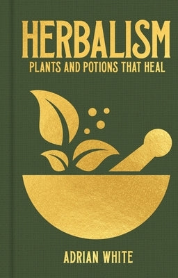 Herbalism: Plants and Potions That Heal by White, Adrian
