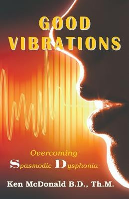 Good Vibrations: Overcoming Spasmodic Dysphonia by McDonald, Ken