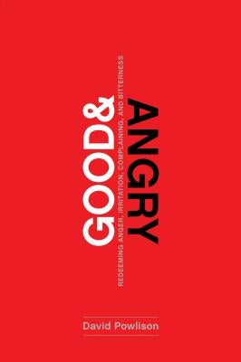 Good and Angry: Letting Go of Irritation, Complaining, and Bitterness by Powlison, David