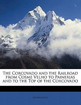The Corcovado and the Railroad from Cosme Velho to Painerias and to the Top of the Corcovado by Anonymous