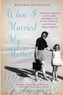 When I Married My Mother: A Daughter's Search for What Really Matters - and How She Found It Caring for Mama Jo by Maeder, Jo
