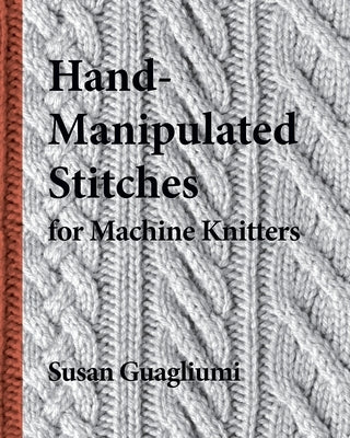 Hand-Manipulated Stitches for Machine Knitters by Guagliumi, Susan
