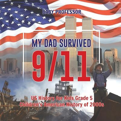 My Dad Survived 9/11! - US History for Kids Grade 5 - Children's American History of 2000s by Baby Professor