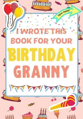 I Wrote This Book For Your Birthday Granny: The Perfect Birthday Gift For Kids to Create Their Very Own Book For Granny by Publishing Group, The Life Graduate