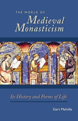 The World of Medieval Monasticism, Volume 263: Its History and Forms of Life by Melville, Gert