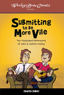 Submitting to Be More Vile: The Illustrated Adventures of John & Charles Wesley by Baber, Charlie