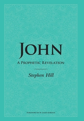 John: A Prophetic Revelation by Hill, Stephen