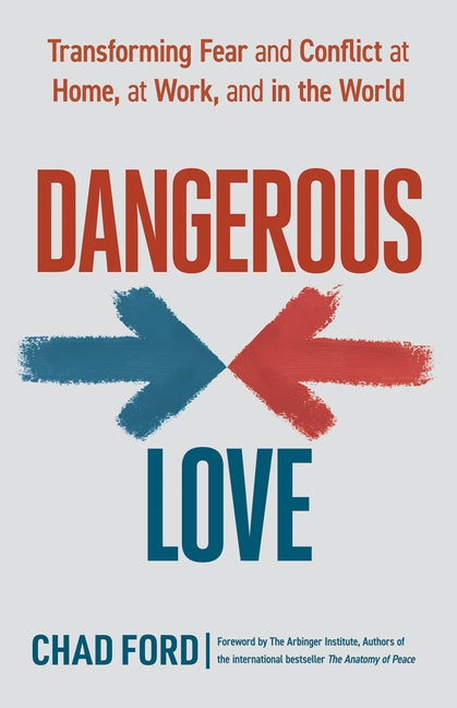 Dangerous Love: Transforming Fear and Conflict at Home, at Work, and in the World by Ford, Chad
