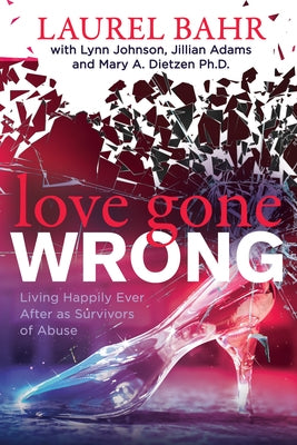 Love Gone Wrong: Living Happily Ever After as Survivors of Abuse by Bahr, Laurel