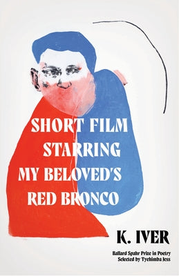 Short Film Starring My Beloved's Red Bronco: Poems by Iver, K.