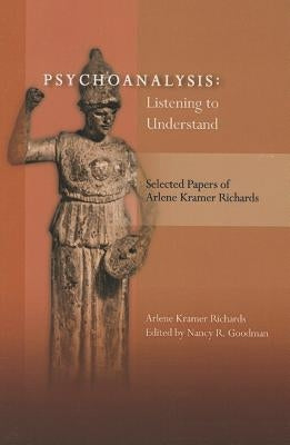 Psychoanalysis: Listening to Understand: Selected Papers of Arlene Kramer Richards by Richards, Arlene Kramer