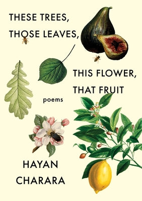 These Trees, Those Leaves, This Flower, That Fruit: Poems: Poems by Charara, Hayan