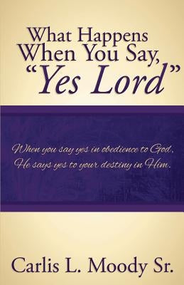 What Happens When You Say Yes Lord by Moody, Carlis L.