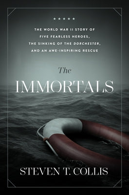 The Immortals: The World War II Story of Five Fearless Heroes, the Sinking of the Dorchester, and an Awe-Inspiring Rescue by Collis, Steven T.
