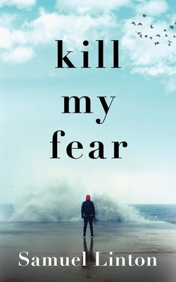 Kill My Fear: Eliminate Anxiety. Rescue Your Life. by Linton, Samuel