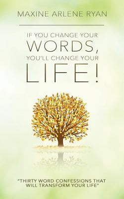 If You Change Your Words, You'll Change Your Life!: Thirty Word Confessions That Will Transform Your Life by Ryan, Maxine Arlene