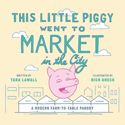 This Little Piggy Went to Market in the City: A Modern Farm-To-Table Parody by Lawall, Tara