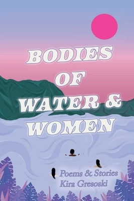 Bodies of Water & Women by Gresoski, Kira