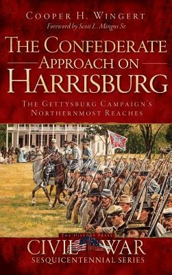 The Confederate Approach on Harrisburg: The Gettysburg Campaign's Northernmost Reaches by Wingert, Cooper H.