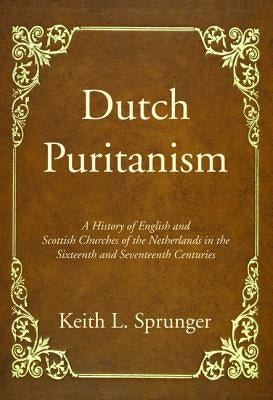 Dutch Puritanism by Sprunger, Keith L.