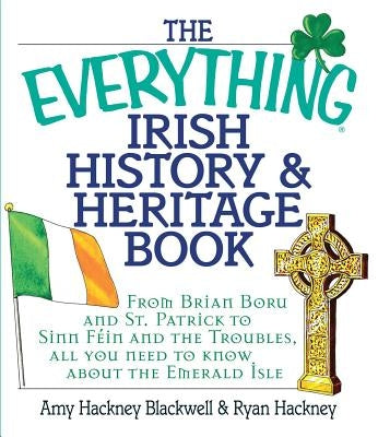 The Everything Irish History & Heritage Book: From Brian Boru and St. Patrick to Sinn Fein and the Troubles, All You Need to Know about the Emerald Is by Blackwell, Amy Hackney