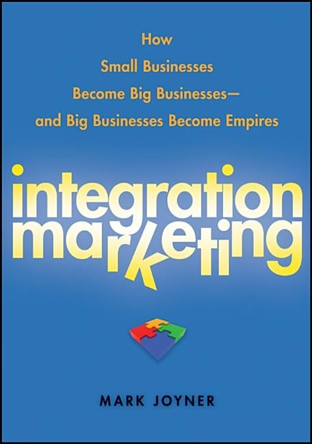 Integration Marketing: How Small Businesses Become Big Businesses--And Big Businesses Become Empires by Joyner, Mark