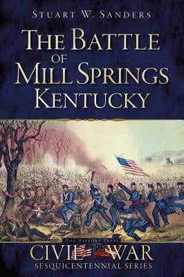 The Battle of Mill Springs, Kentucky by Sanders, Stuart W.