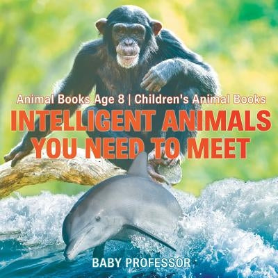 Intelligent Animals You Need to Meet - Animal Books Age 8 - Children's Animal Books by Baby Professor