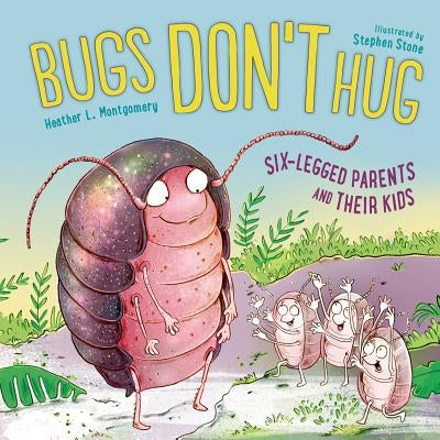 Bugs Don't Hug: Six-Legged Parents and Their Kids by Montgomery, Heather L.