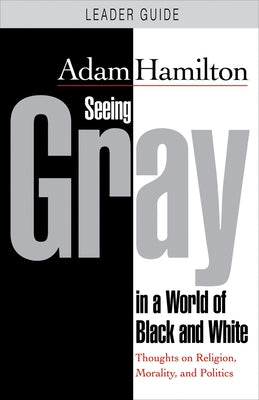 Seeing Gray in a World of Black and White - Leader Guide: Thoughts on Religion, Morality, and Politics by Hamilton, Adam