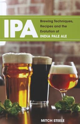 IPA: Brewing Techniques, Recipes and the Evolution of India Pale Ale by Steele, Mitch